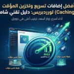 أفضل إضافات تسريع وتخزين المؤقت (Caching) لووردبريس: دليل تقني شامل