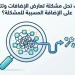 كيف تحل مشكلة تعارض الإضافات وتتعرف على الإضافة المسببة للمشكلة؟