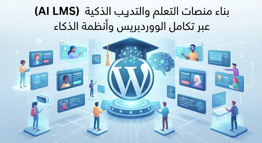 بناء منصات التعلم والتدريب الذكية (AI LMS) عبر تكامل الووردبريس وأنظمةالذكاء